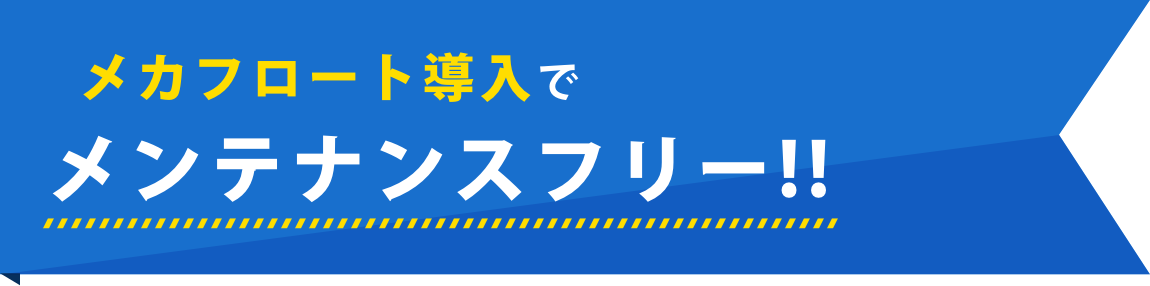 メカフロート導入でメンテナンスフリー!!