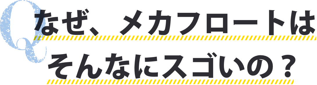 なぜ、メカフロートはそんなにスゴいの？